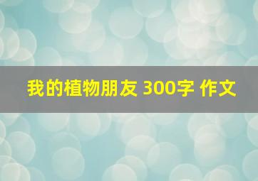 我的植物朋友 300字 作文